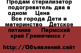 Продам стерилизатор-подогреватель два в одном. › Цена ­ 1 400 - Все города Дети и материнство » Детское питание   . Пермский край,Гремячинск г.